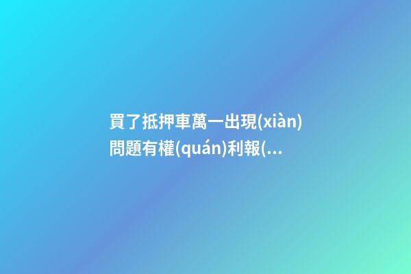 買了抵押車萬一出現(xiàn)問題有權(quán)利報(bào)警嗎？